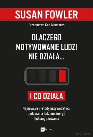 Dlaczego motywowanie ludzi nie działa i co działa. Najnowsze metody przywództwa, dodawania ludziom energii i ich angażowania - Susan Fowler [KSIĄŻKA]