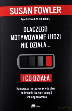 Dlaczego motywowanie ludzi nie działa i co działa. Najnowsze metody przywództwa, dodawania ludziom energii i ich angażowania - Susan Fowler [KSIĄŻKA]