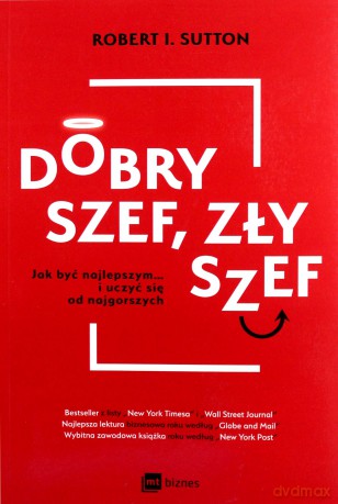 Dobry szef. Zły szef. Jak być najlepszym i uczyć się od najgorszych - Robert I. Sutton [KSIĄŻKA]