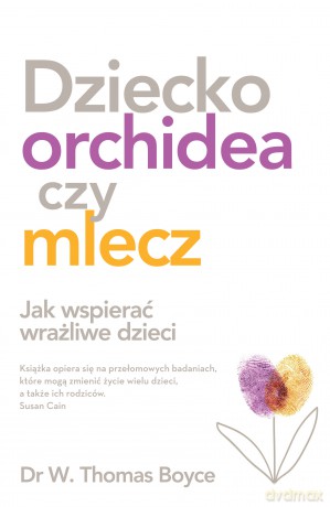Dziecko Orchidea czy mlecz. Jak wspierać wrażliwe dzieci - Tom Boyce [KSIĄŻKA]