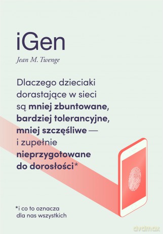 Igen. Dlaczego dzieciaki dorastające w sieci są mniej zbuntowane, bardziej tolerancyjne i mniej szczęśliwe oraz zupełnie nieprzygotowane do dorosłości i co to oznacza dla nas wszystkich - Jean M. Twenge [KSIĄŻKA]