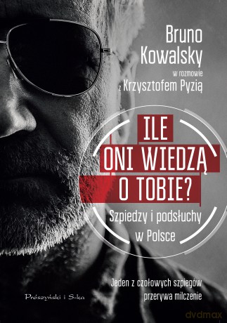 Ile oni wiedzą o Tobie. Szpiedzy i podsłuchy w Polsce - Bruno Kowalsky, Krzysztof Pyzia [KSIĄŻKA]