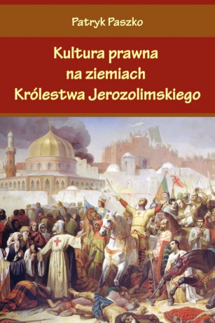 Kultura prawna na ziemiach królestwa jerozolimskiego - Patryk Paszko [KSIĄŻKA]