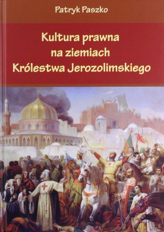 Kultura prawna na ziemiach królestwa jerozolimskiego - Patryk Paszko [KSIĄŻKA]