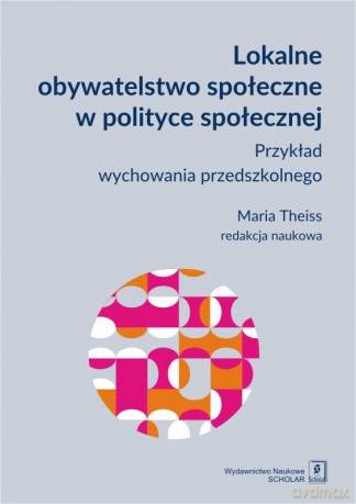 Lokalne obywatelstwo społeczne w polityce społecznej. Przykład wychowania przedszkolnego - Maria Theiss [KSIĄŻKA]