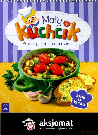 Mały kuchcik. Proste przepisy dla dzieci [KSIĄŻKA]