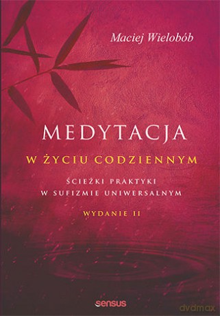 Medytacja w życiu codziennym. Ścieżki praktyki w sufizmie uniwersalnym - Maciej Wielobób [KSIĄŻKA]