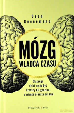Mózg. Władca czasu. Dlaczego dzień może być krótszy niż godzina a minuta dłuższa od dnia - Dean Buonomano [KSIĄŻKA]