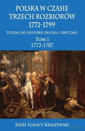 Polska w czasie trzech rozbiorów 1772-1799. Studia do historii ducha i obyczaju (Tom 1) 1772-1787 - Józef Ignacy Kraszewski [KSIĄŻKA]