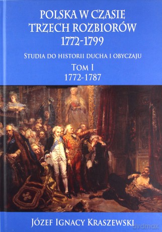 Polska w czasie trzech rozbiorów 1772-1799. Studia do historii ducha i obyczaju (Tom 1) 1772-1787 - Józef Ignacy Kraszewski [KSIĄŻKA]