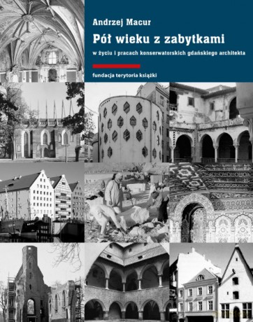 Pół wieku z zabytkami w życiu i pracach konserwatorskich gdańskiego architekta - Andrzej Macur [KSIĄŻKA]