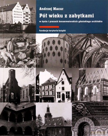 Pół wieku z zabytkami w życiu i pracach konserwatorskich gdańskiego architekta - Andrzej Macur [KSIĄŻKA]