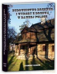 Budownictwo drzewne i wyroby z drzewa w dawnej Polsce - Zygmunt Gloger [KSIĄŻKA]