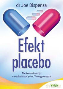 Efekt placebo. Naukowe dowody na uzdrawiającą moc Twojego umysłu - Joe Dispenza [KSIĄŻKA]