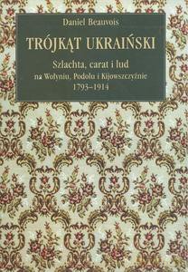 Trójkąt ukraiński. Szlachta, carat i lud na Wołyniu, Podolu i Kijowszczyźnie 1793-1914 - Daniel Beauvois [KSIĄŻKA]