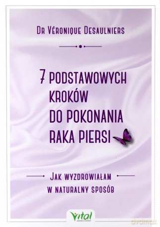 7 podstawowych kroków do pokonania raka piersi. Jak wyzdrowiałam w naturalny sposób - Desaulniers Veronique [KSIĄŻKA]