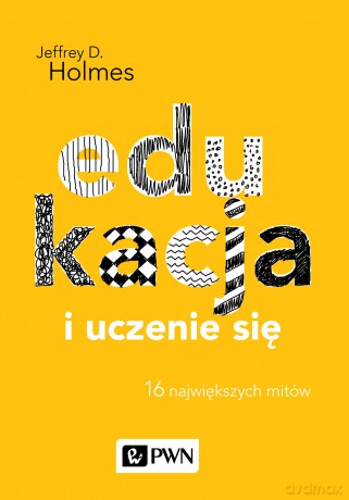 Edukacja i uczenie się. 16 największych mitów - Jeffrey D. Holmes [KSIĄŻKA]