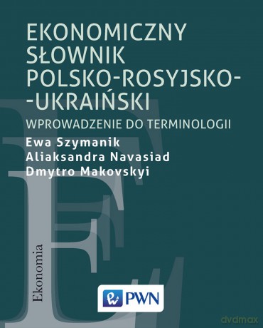 Ekonomiczny słownik polsko-rosyjsko-ukraiński. Wprowadzenie do terminologii - Ewa Szymanik, Aliaksandra Navasiad, Dmytro Makovskyi [KSIĄŻKA]