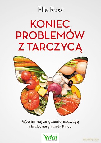 Koniec problemów z tarczycą. Wyeliminuj zmęczenie, nadwagę i brak energii dietą Paleo - Russ Elle [KSIĄŻKA]