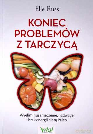Koniec problemów z tarczycą. Wyeliminuj zmęczenie, nadwagę i brak energii dietą Paleo - Russ Elle [KSIĄŻKA]