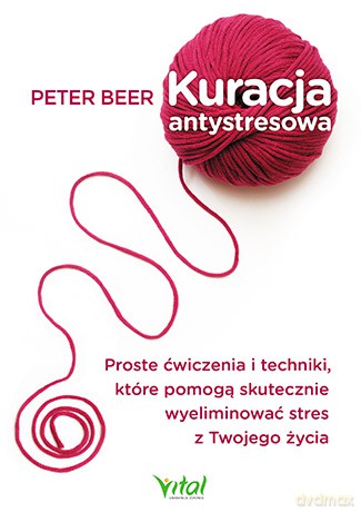 Kuracja antystresowa. Proste ćwiczenia i techniki które pomogą skutecznie wyeliminować stres z twojego życia - Peter Beer [KSIĄŻKA]