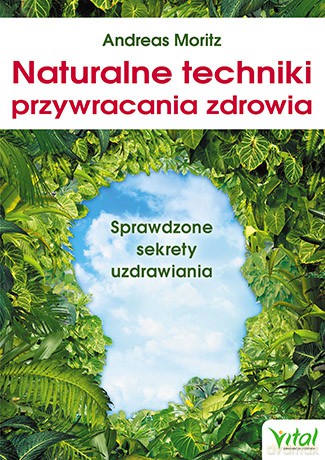 Naturalne techniki przywracania zdrowia. Sprawdzone sekrety uzdrawiania - Andreas Moritz [KSIĄŻKA]