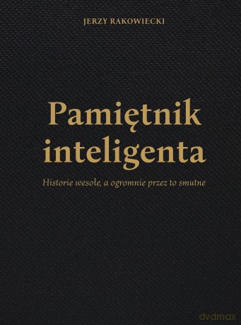 Pamiętnik inteligenta. Historie wesołe a ogromnie przez to smutne - Jerzy Rakowiecki [KSIĄŻKA]