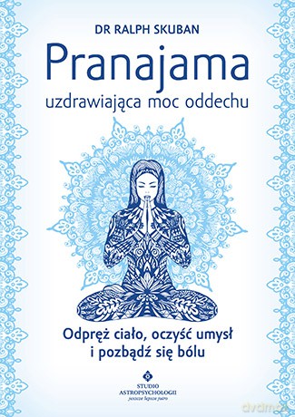 Pranajama. Uzdrawiająca moc oddechu. Odpręż ciało, oczyść umysł i pozbądź się bólu - Ralph Skuban [KSIĄŻKA]