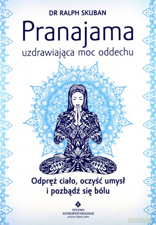 Pranajama. Uzdrawiająca moc oddechu. Odpręż ciało, oczyść umysł i pozbądź się bólu - Ralph Skuban [KSIĄŻKA]
