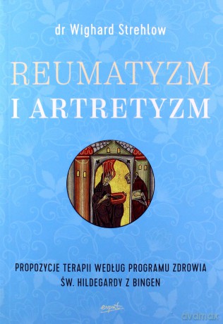 Reumatyzm i artretyzm. Propozycje terapii według programu zdrowia św Hildegardy z Bingen - Wighard Strehlow [KSIĄŻKA]