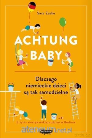Achtung baby. Dlaczego niemieckie dzieci są tak samodzielne - Sara Zaske [KSIĄŻKA]
