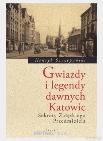 Gwiazdy i legendy dawnych Katowic - Henryk Szczepański [KSIĄŻKA]