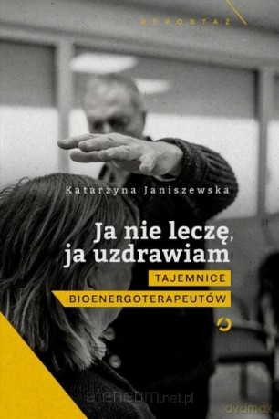 Ja nie leczę, ja uzdrawiam. Tajemnice - Katarzyna Janiszewska [KSIĄŻKA]