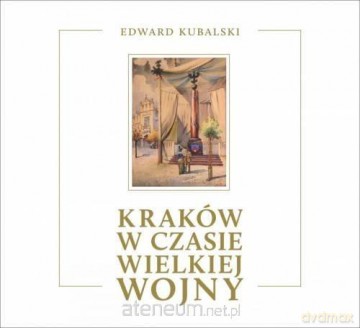 Kraków w czasie Wielkiej Wojny. Szkic kronikarski - Edward Kubalski [KSIĄŻKA]