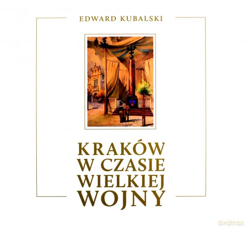 Kraków w czasie Wielkiej Wojny. Szkic kronikarski - Edward Kubalski [KSIĄŻKA]