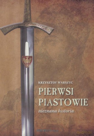 Pierwsi Piastowie nieznane historia - Krzysztof Warszyc [KSIĄŻKA]