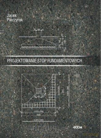 Projektowanie stóp fundamentowych - Jacek Pieczyrak [KSIĄŻKA]