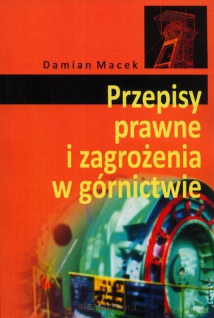 Przepisy prawne i zagrożenia w górnictwie - Damian Macek [KSIĄŻKA]