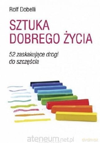 Sztuka dobrego życia. 52 zaskakujące drogi - Rolf Dobelli [KSIĄŻKA]