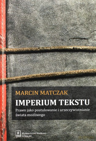 Imperium tekstu. Prawo jako postulowanie i urzeczywistnianie świata możliwego - Marcin Matczak [KSIĄŻKA]