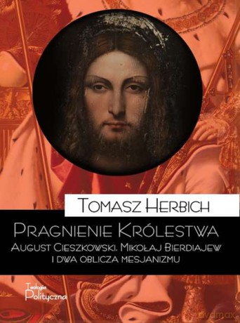 Pragnienie królestwa. August Cieszkowski, Mikołaj Bierdiajew i dwa oblicza mesjanizmu - Tomasz Herbich [KSIĄŻKA]