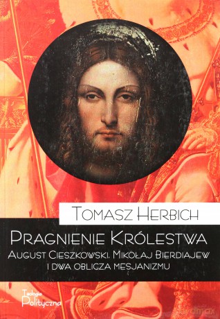 Pragnienie królestwa. August Cieszkowski, Mikołaj Bierdiajew i dwa oblicza mesjanizmu - Tomasz Herbich [KSIĄŻKA]