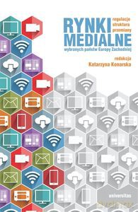 Rynki medialne wybranych państw Europy Zachodniej. Regulacje, struktura, przemiany - Katarzyna Konarska [KSIĄŻKA]