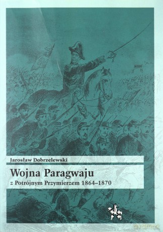 Wojna Paragwaju z Potrójnym Przymierzem 1864-1870 [KSIĄŻKA]