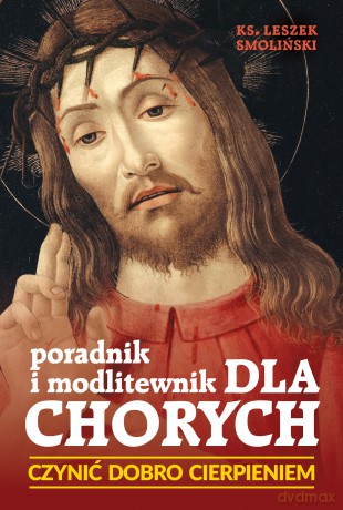 Czynić dobro cierpieniem. Poradnik i modlitewnik dla \chorych - Leszek Smoliński [KSIĄŻKA]