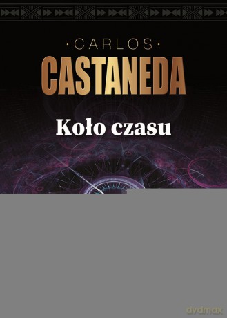 Koło czasu szamani starożytnego meksyku ich rozważania o życiu śmierci i wszechświecie - Carlos Castaneda [KSIĄŻKA]