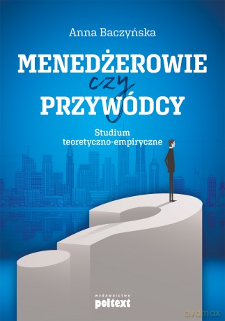 Menedżerowie czy przywódcy. Studium teoretyczno-empiryczne - Anna Baczyńska [KSIĄŻKA]