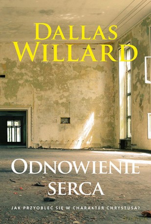 Odnowienie serca. Jak przyoblec się w charakter Chrystusa - Dallas Willard [KSIĄŻKA]