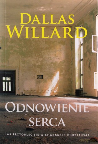Odnowienie serca. Jak przyoblec się w charakter Chrystusa - Dallas Willard [KSIĄŻKA]