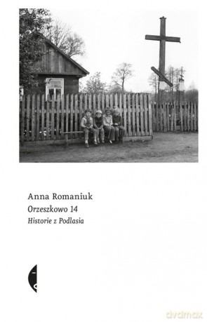 Orzeszkowo. 14 historie z Podlasia - Anna Romaniuk [KSIĄŻKA]